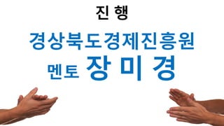 123
진 행
경상북도경제진흥원
멘토 장 미 경
 