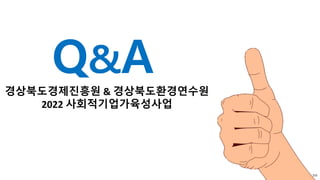 Q&A
151
경상북도경제진흥원 & 경상북도환경연수원
2022 사회적기업가육성사업
 