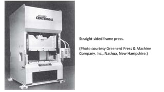 Straight-sided frame press.
(Photo courtesy Greenerd Press & Machine
Company, Inc., Nashua, New Hampshire.)
 