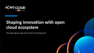 Shaping innovation with open
cloud ecosystem
Thúc đẩy sáng tạo, phát triển với hệ sinh thái Cloud mở
 