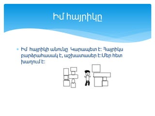  Իմ հայրիկի անունը Կարապետ է։ Հայրիկս
բարձրահասակ է, աշխատասեր է։Մեր հետ
խաղում է։
Իմ հայրիկը
 