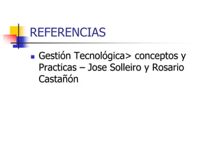 REFERENCIAS
◼ Gestión Tecnológica> conceptos y
Practicas – Jose Solleiro y Rosario
Castañón
 