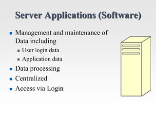 Server Applications (Software)
 Management and maintenance of
Data including
 User login data
 Application data
 Data ...