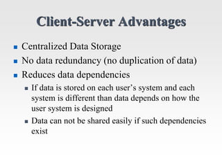 Client-Server Advantages
 Centralized Data Storage
 No data redundancy (no duplication of data)
 Reduces data dependenc...
