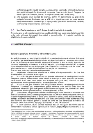 18
profesională, pentru fraudă, corupție, participare la o organizație criminală sau la orice
alte activități ilegale în detrimentul intereselor financiare ale Uniunii Europene (se
verifică pe baza cazierului judiciar, în etapa de contractare a proiectului);
b) este subiectul unui conflict de interese, definit în conformitate cu prevederile
naționale/unionale în vigoare, sau se află într-o situație care are sau poate avea ca
efect compromiterea obiectivității și imparțialității procesului de evaluare, selecție,
contractare și implementare a proiectului;
3.7. Specificul proiectelor ce pot fi depuse în cadrul apelului de proiecte
Prezentul ghid se adresează proiectelor ce prevăd activități care au ca scop digitalizarea IMM-
urilor prin utilizarea tehnologiei informației și comunicațiilor și respectă condițiile de
eligibilitate din prezentul ghid.
4. AJUTORUL DE MINIMIS
Calcularea plafonului de minimis și întreprinderea unică
Activitățile propuse în cadrul proietelor intră sub incidența ajutoarelor de minimis. Plafoanele
maxime de care poate beneficia întreprinderea unică pe o perioadă de 3 ani consecutivi (ultimii
2 ani fiscali înainte de data acordării ajutorului de minimis şi anul acordării ajutorului de
minimis), nu va depăși echivalentul în lei a 200.000 euro calculat la cursul InforEURO în vigoare
la data semnării contractului de finanțare (100.000 euro în cazul întreprinderilor unice care
efectuează transport rutier de mărfuri în contul terților sau contra cost).
În acest sens, se vor aplica următoarele prevederi:
(1) Respectarea plafonului de minimis are în vedere o întreprindere unică, așa cum este
aceasta definită în cuprinsul acestui ghid.
(2) În cazul în care, prin acordarea unor noi ajutoare de minimis s-ar depăși plafonul maxim
menţionat anterior, întreprinderea poate beneficia de sprijin in forma ajutorului de minimis,
dacă solicită acest lucru, doar pentru acea fracțiune din ajutor care, cumulată cu restul
ajutoarelor de minimis primite anterior, nu depășește acest plafon.3
(3) În cazul în care, prin acordarea unor noi ajutoare de minimis, s-ar depăși plafonul maxim
menționat la alineatul (2), întreprinderea poate beneficia, dacă solicită acest lucru, de
prevederile prezentului ghid doar pentru acea fracțiune din ajutor care, cumulată cu restul
ajutoarelor de minimis primite anterior, nu depășește acest plafon .
(4) Atunci când o întreprindere care efectuează transport rutier de mărfuri în numele unor
terți sau contra cost pentru care se aplică plafonul de 100.000 euro desfășoară și alte activități,
în cazul întreprinderii respective se poate aplica plafonul de 200.000 euro, echivalent în lei, cu
condiția prezentării documentelor contabile care atestă separarea evidenței acestor activități
sau distincția între costuri, pentru a dovedi că suma de care beneficiază activitatea de
transport rutier de mărfuri nu depășește echivalentul în lei a 100.000 euro.
(5) În cazul fuziunilor, atunci când se stabilește dacă un nou ajutor de minimis acordat
întreprinderii rezultate ca urmare a procesului de fuziune , depășește plafonul relevant, se iau
3
A se vedea Decizia CJUE în cauza C-608/19, pronunțată la 28.10.2020 - „Trimitere preliminară – Ajutoare de stat – Regulamentul
(UE) nr. 1407/2013 – Articolul 3 – Ajutor de minimis – Articolul 6 – Monitorizare – Întreprinderi care depășesc plafonul de minimis
din cauza cumulului cu ajutoare obținute anterior – Posibilitatea de a alege între reducerea unui ajutor anterior sau renunțarea
la acesta pentru a respecta plafonul de minimis”, accesibilă la adresa web:
https://curia.europa.eu/juris/document/document.jsf?text=&docid=233007&pageIndex=0&doclang=RO&mode=lst&dir=&occ=fi
rst&part=1&cid=2603115
 