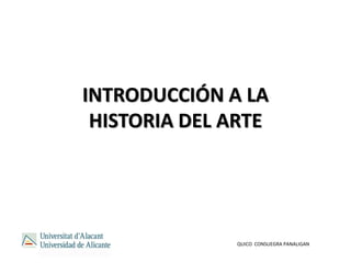 INTRODUCCIÓN A LA
HISTORIA DEL ARTE
QUICO CONSUEGRA PANALIGAN
 