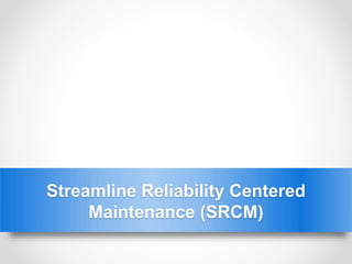 Streamline Reliability Centered
Maintenance (SRCM)
 