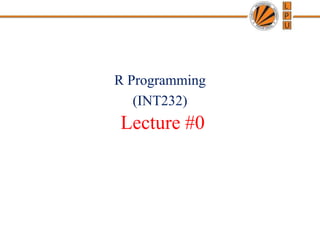 Lecture #0
R Programming
(INT232)
 