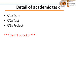 Detail of academic task
• AT1: Quiz
• AT2: Test
• AT3: Project
*** best 2 out of 3 ***
 