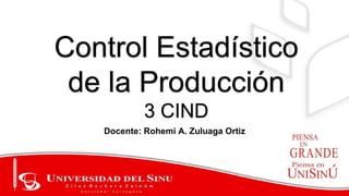 Control Estadístico
de la Producción
3 CIND
Docente: Rohemi A. Zuluaga Ortiz
 