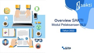 Overview SAKTI
Modul Pelaksanaan BLU
Tahun 2022
 