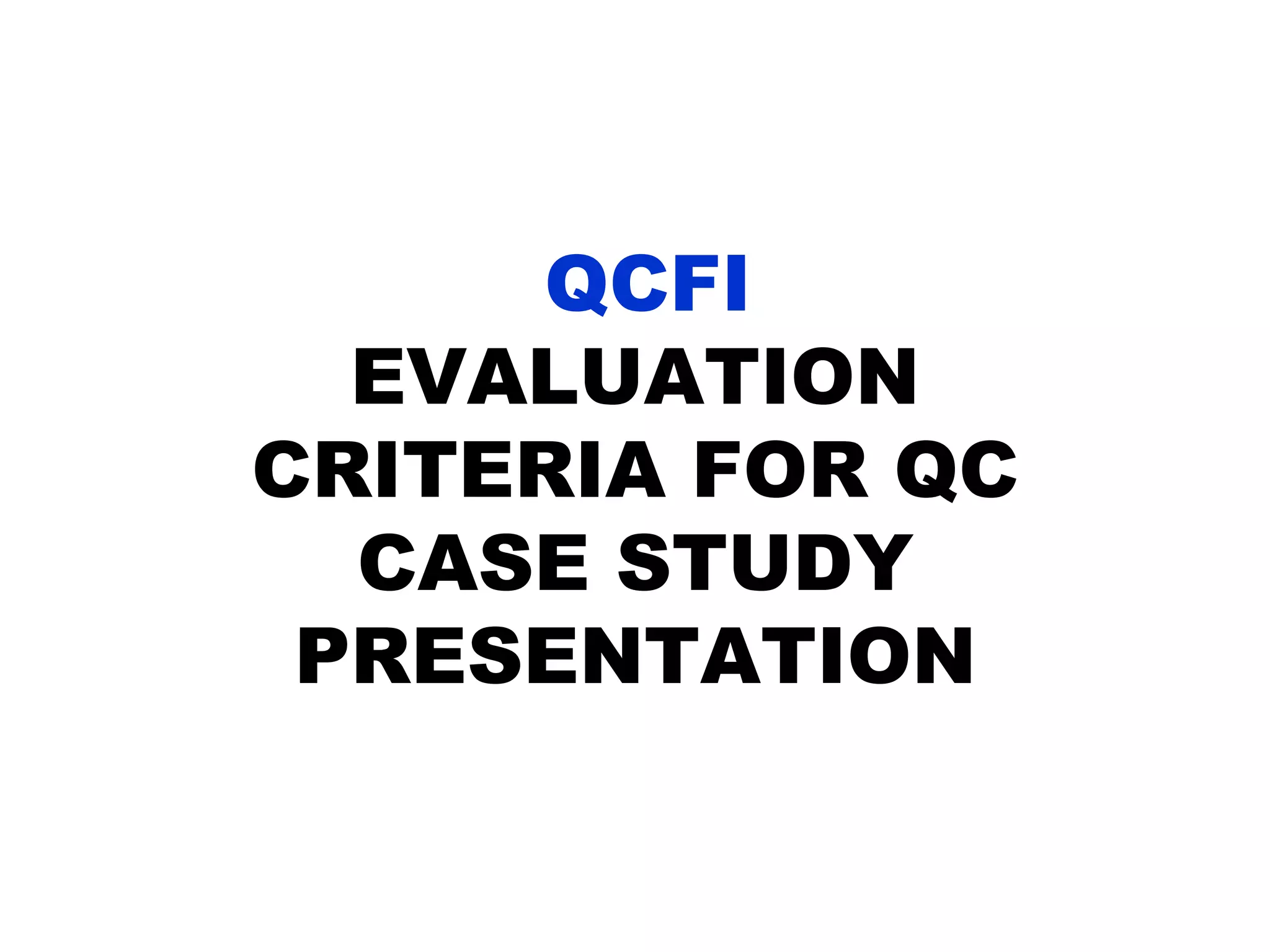 QCFI
EVALUATION
CRITERIA FOR QC
CASE STUDY
PRESENTATION
 
