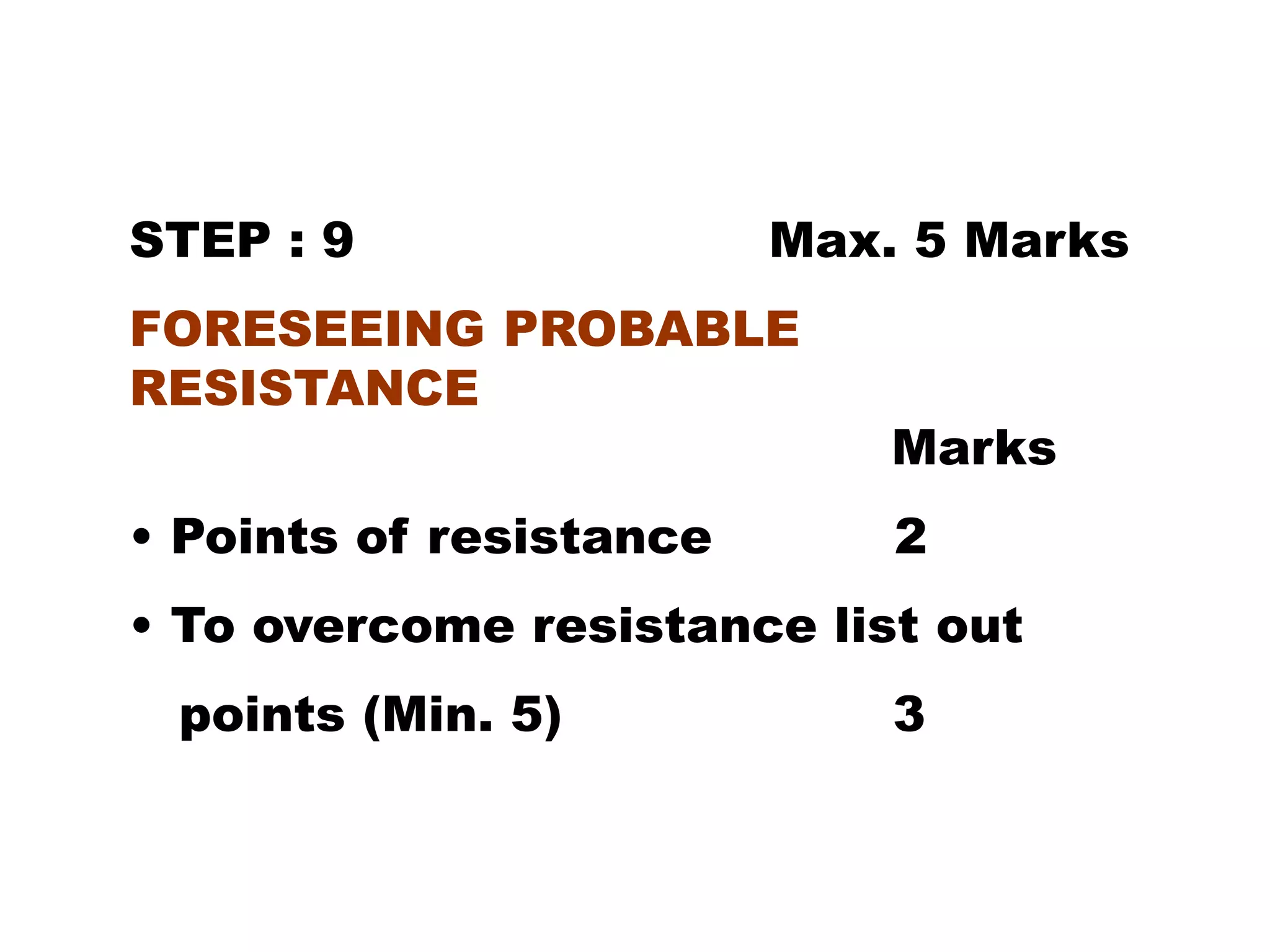 STEP : 9 Max. 5 Marks
FORESEEING PROBABLE
RESISTANCE
Marks
• Points of resistance 2
• To overcome resistance list out
points (Min. 5) 3
 