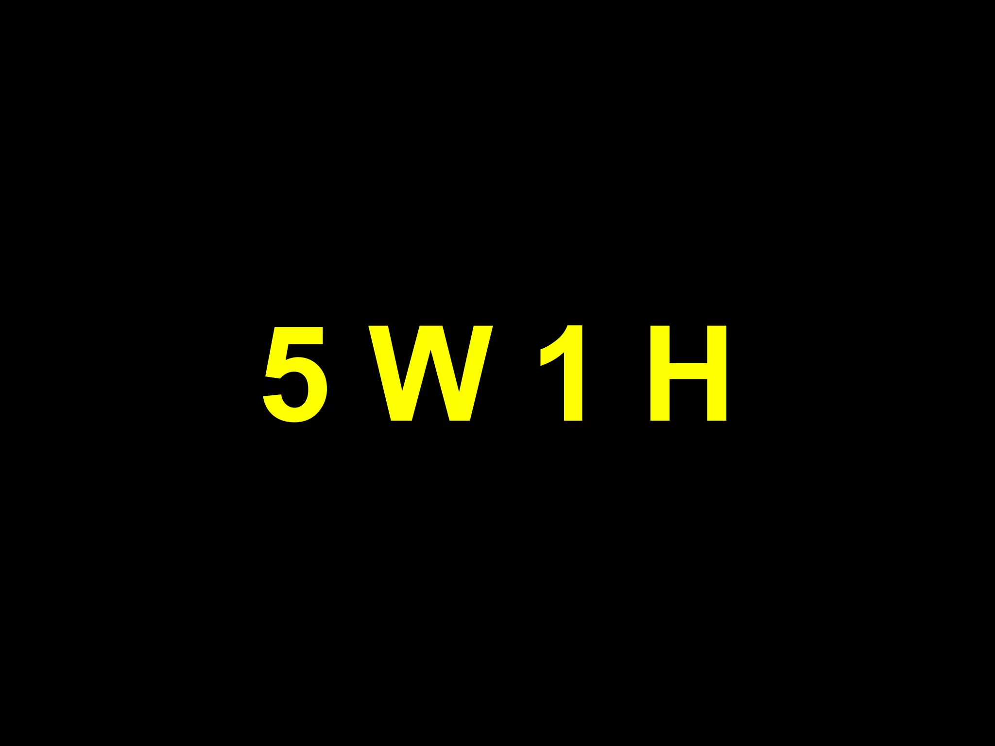 5 W 1 H
 