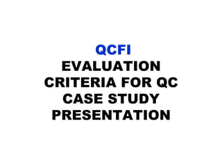 QCFI
EVALUATION
CRITERIA FOR QC
CASE STUDY
PRESENTATION
 