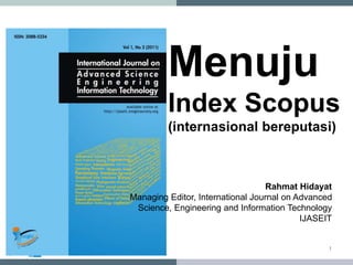1
Rahmat Hidayat
Managing Editor, International Journal on Advanced
Science, Engineering and Information Technology
IJASEIT
Menuju
Index Scopus
(internasional bereputasi)
 