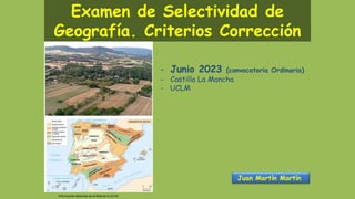 Examen de Selectividad de
Geografía. Criterios Corrección
Juan Martín Martín
- Junio 2023 (convocatoria Ordinaria)
- Castilla La Mancha
- UCLM
Informaciónobtenida de la Web de la UCLM
 
