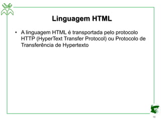 18
Linguagem HTML
• A linguagem HTML é transportada pelo protocolo
HTTP (HyperText Transfer Protocol) ou Protocolo de
Transferência de Hypertexto
 