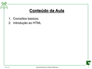 Conteúdo da Aula
1. Conceitos basicos;
2. Introdução ao HTML
4/17/14 Apresentado por Ruben Manhiça 2
 