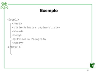 21
Exemplo
<html>
<head>
<title>Primeira pagina</title>
</head>
<body>
<p>Primeiro Paragrafo
</body>
</html>
 