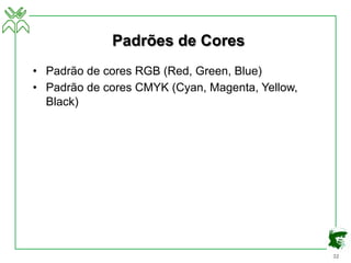 32
Padrões de Cores
• Padrão de cores RGB (Red, Green, Blue)
• Padrão de cores CMYK (Cyan, Magenta, Yellow,
Black)
 