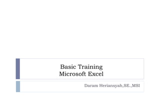Basic Training
Microsoft Excel
Daram Heriansyah,SE.,MSI
 