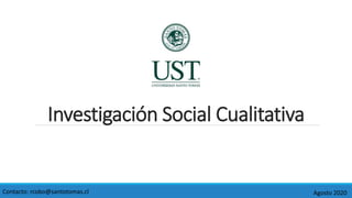 Investigación Social Cualitativa
Agosto 2020
Contacto: rcobo@santotomas.cl
 