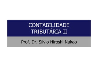 CONTABILIDADE
TRIBUTÁRIA II
Prof. Dr. Sílvio Hiroshi Nakao
 