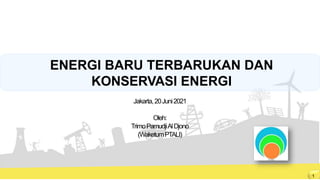 ENERGI BARU TERBARUKAN DAN
KONSERVASI ENERGI
Jakarta,20Juni2021
Oleh:
TrimoPamudjiAlDjono
(WaketumPTALI)
1
 