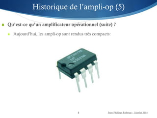  Qu’est-ce qu’un amplificateur opérationnel (suite) ?
 Aujourd’hui, les ampli-op sont rendus très compacts:
Jean-Philippe Roberge - Janvier 2014
8
Historique de l’ampli-op (5)
 