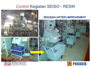Contoh Kegiatan SEISO - RESIK
SEBELUM (BEFORE)
SEBELUM (BEFORE)
SESUDAH (AFTER) IMPROVEMENT
SESUDAH (AFTER) IMPROVEMENT
 