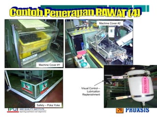 Machine Cover #1
Machine Cover #2
Safety – Poka Yoke
Visual Control –
Lubrication
Replenishment
 