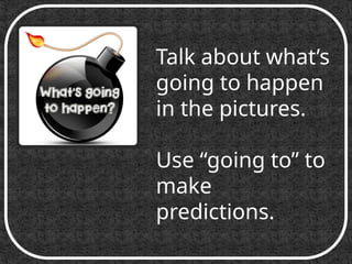 Talk about what’s
going to happen
in the pictures.
Use “going to” to
make
predictions.
 