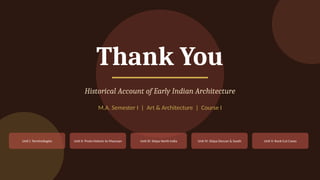 Thank You
Historical Account of Early Indian Architecture
M.A. Semester I | Art & Architecture | Course I
Unit I: Terminologies Unit II: Proto-historic to Mauryan Unit III: Stūpa North India Unit IV: Stūpa Deccan & South Unit V: Rock-Cut Caves
 