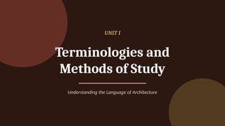 UNIT I
Terminologies and
Methods of Study
Understanding the Language of Architecture
 