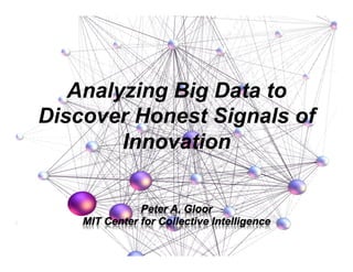 Peter A. Gloor
MIT Center for Collective Intelligence
Analyzing Big Data to
Discover Honest Signals of
Innovation
 