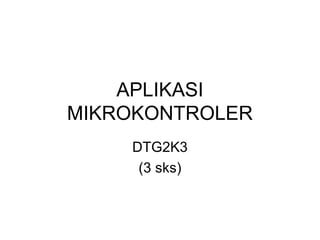 APLIKASI
MIKROKONTROLER
    DTG2K3
     (3 sks)
 