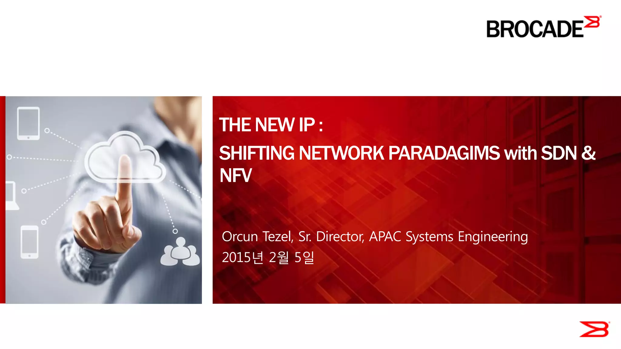 THENEW IP :
SHIFTINGNETWORKPARADAGIMS with SDN &
NFV
Orcun Tezel, Sr. Director, APAC Systems Engineering
2015년 2월 5일
 