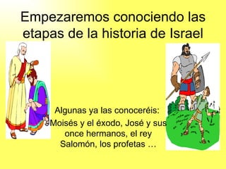 Empezaremos conociendo las etapas de la historia de Israel Algunas ya las conoceréis:  Moisés y el éxodo, José y sus once hermanos, el rey Salomón, los profetas … 