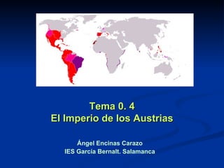 <ul><li>Tema 0. 4 </li></ul><ul><li>El Imperio de los Austrias </li></ul>Ángel Encinas Carazo IES García Bernalt. Salamanca 