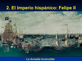 2. El Imperio hispánico: Felipe II La Armada Invencible 