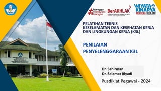 Pusdiklat Pegawai - 2024
PENILAIAN
PENYELENGGARAAN K3L
PELATIHAN TEKNIS
KESELAMATAN DAN KESEHATAN KERJA
DAN LINGKUNGAN KERJA (K3L)
Dr. Sahirman
Dr. Selamat Riyadi
 