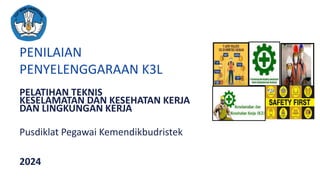 PELATIHAN TEKNIS
KESELAMATAN DAN KESEHATAN KERJA
DAN LINGKUNGAN KERJA
PENILAIAN
PENYELENGGARAAN K3L
Pusdiklat Pegawai Kemendikbudristek
2024
 