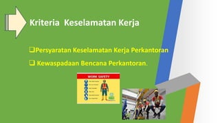 Persyaratan Keselamatan Kerja Perkantoran
 Kewaspadaan Bencana Perkantoran.
Kriteria Keselamatan Kerja
 