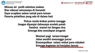 3
Minum air putih sebelum makan
Biar nikmat minumnya di Serambi
Saya ucapkan salam untuk para teman
Peserta pelatihan yang ada di dalam hati
Pohon randu bukan pohon mangga
Jangan dipanjat dahannya mudah patah
Sambut materi ini dengan doa
Semoga kita mendapat anugrah
Sahirman, 2023
Mentari pagi terasa hangat
Jalan sendiri menunggu pacar
Kusampaikan salam wahai para sahabat
Semoga kegiatan ini berjalan lancar
 