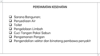 PERSYARATAN KESEHATAN
 Sarana Bangunan;
 Penyediaan Air
 Toilet
 Pengelolaan Limbah
 Cuci Tangan Pakai Sabun
 Pengamanan Pangan
 Pengendalian vektor dan binatang pembawa penyakit
 