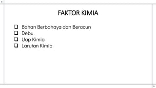 FAKTOR KIMIA
 Bahan Berbahaya dan Beracun
 Debu
 Uap Kimia
 Larutan Kimia
 