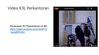 Video K3L Perkantoran
Penerapan K3 Perkantoran (3.40)
https://www.youtube.com/watch?v
=qoig067sths
 