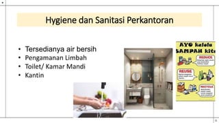 Hygiene dan Sanitasi Perkantoran
• Tersedianya air bersih
• Pengamanan Limbah
• Toilet/ Kamar Mandi
• Kantin
 