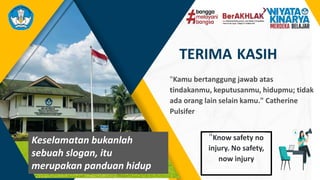 TERIMA KASIH
"Know safety no
injury. No safety,
now injury
Keselamatan bukanlah
sebuah slogan, itu
merupakan panduan hidup
"Kamu bertanggung jawab atas
tindakanmu, keputusanmu, hidupmu; tidak
ada orang lain selain kamu." Catherine
Pulsifer
 